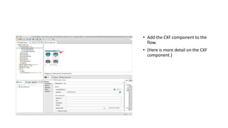 • Add the CXF component to the
flow.
• (Here is more detail on the CXF
component.)
 