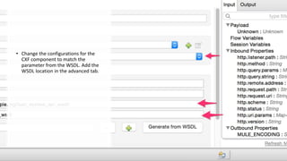 • Change the configurations for the
CXF component to match the
parameter from the WSDL. Add the
WSDL location in the advanced tab.
 