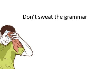 Don’t sweat the grammar<br />