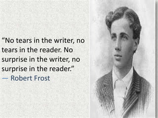 “No tears in the writer, no
tears in the reader. No
surprise in the writer, no
surprise in the reader.”
― Robert Frost
 