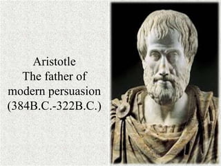 Aristotle
The father of
modern persuasion
(384B.C.-322B.C.)
 