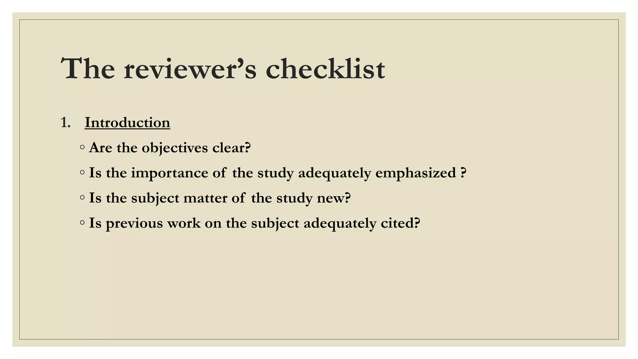 The reviewer’s checklist
1. Introduction
◦ Are the objectives clear?
◦ Is the importance of the study adequately emphasized ?
◦ Is the subject matter of the study new?
◦ Is previous work on the subject adequately cited?
 