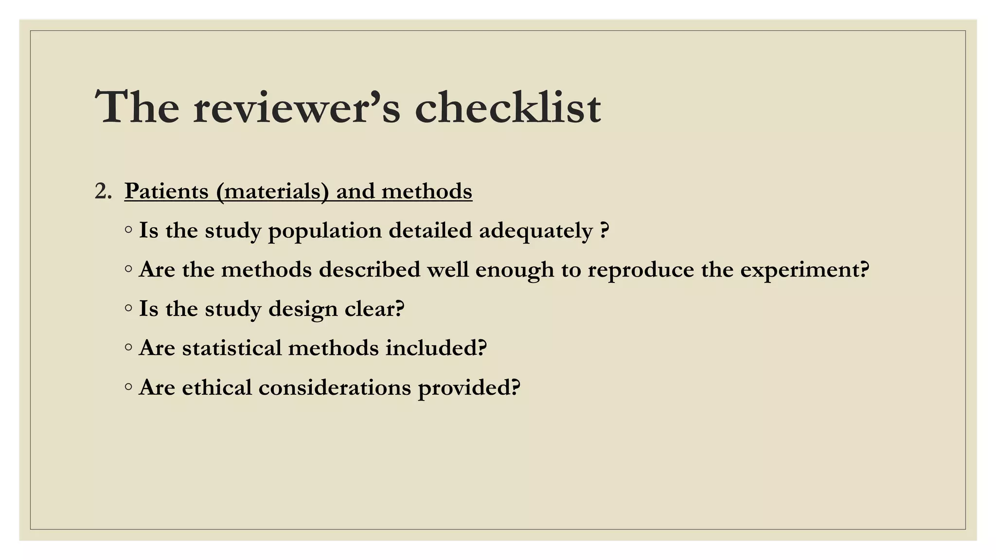 The reviewer’s checklist
2. Patients (materials) and methods
◦ Is the study population detailed adequately ?
◦ Are the methods described well enough to reproduce the experiment?
◦ Is the study design clear?
◦ Are statistical methods included?
◦ Are ethical considerations provided?
 
