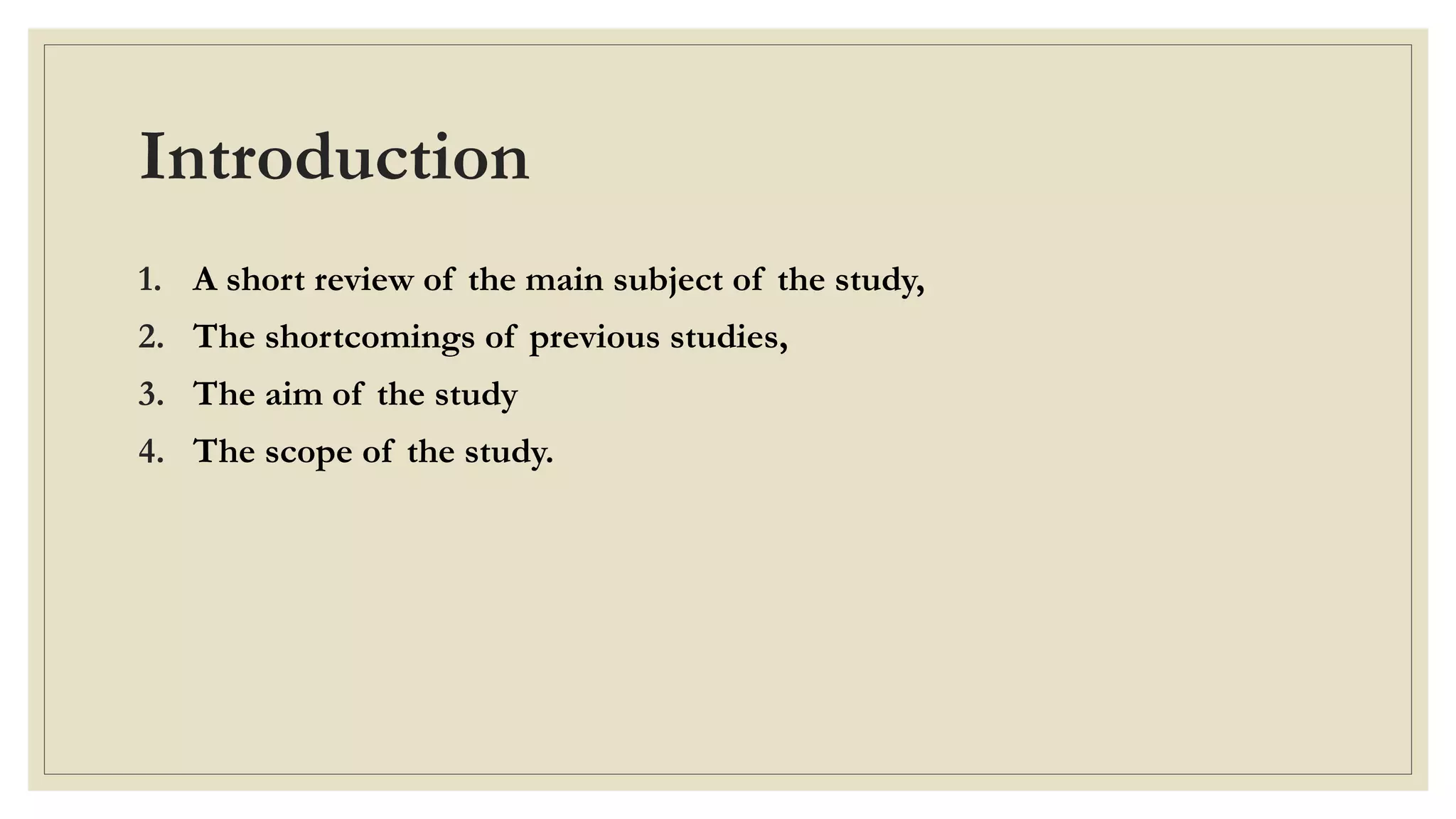 Introduction
1. A short review of the main subject of the study,
2. The shortcomings of previous studies,
3. The aim of the study
4. The scope of the study.
 