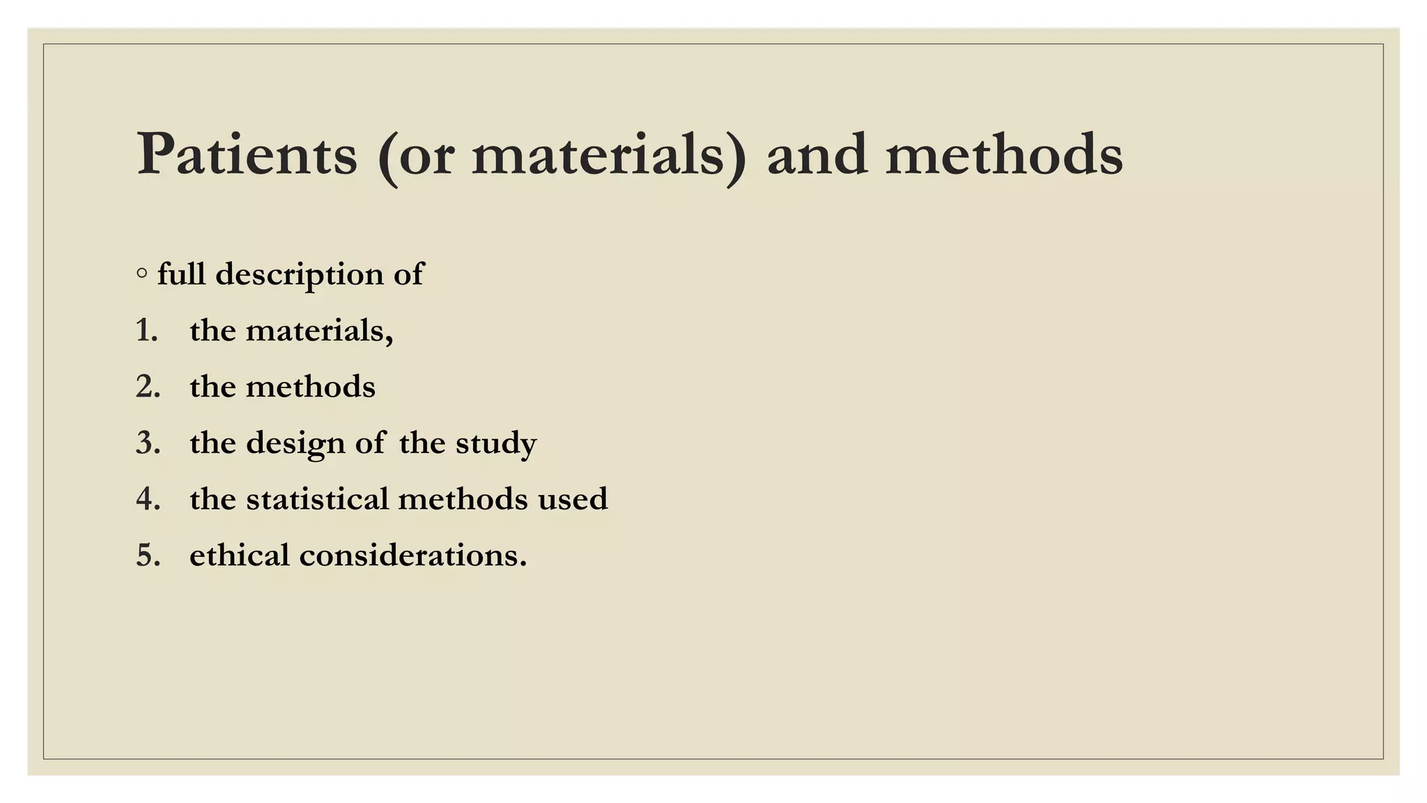 Patients (or materials) and methods
◦ full description of
1. the materials,
2. the methods
3. the design of the study
4. the statistical methods used
5. ethical considerations.
 