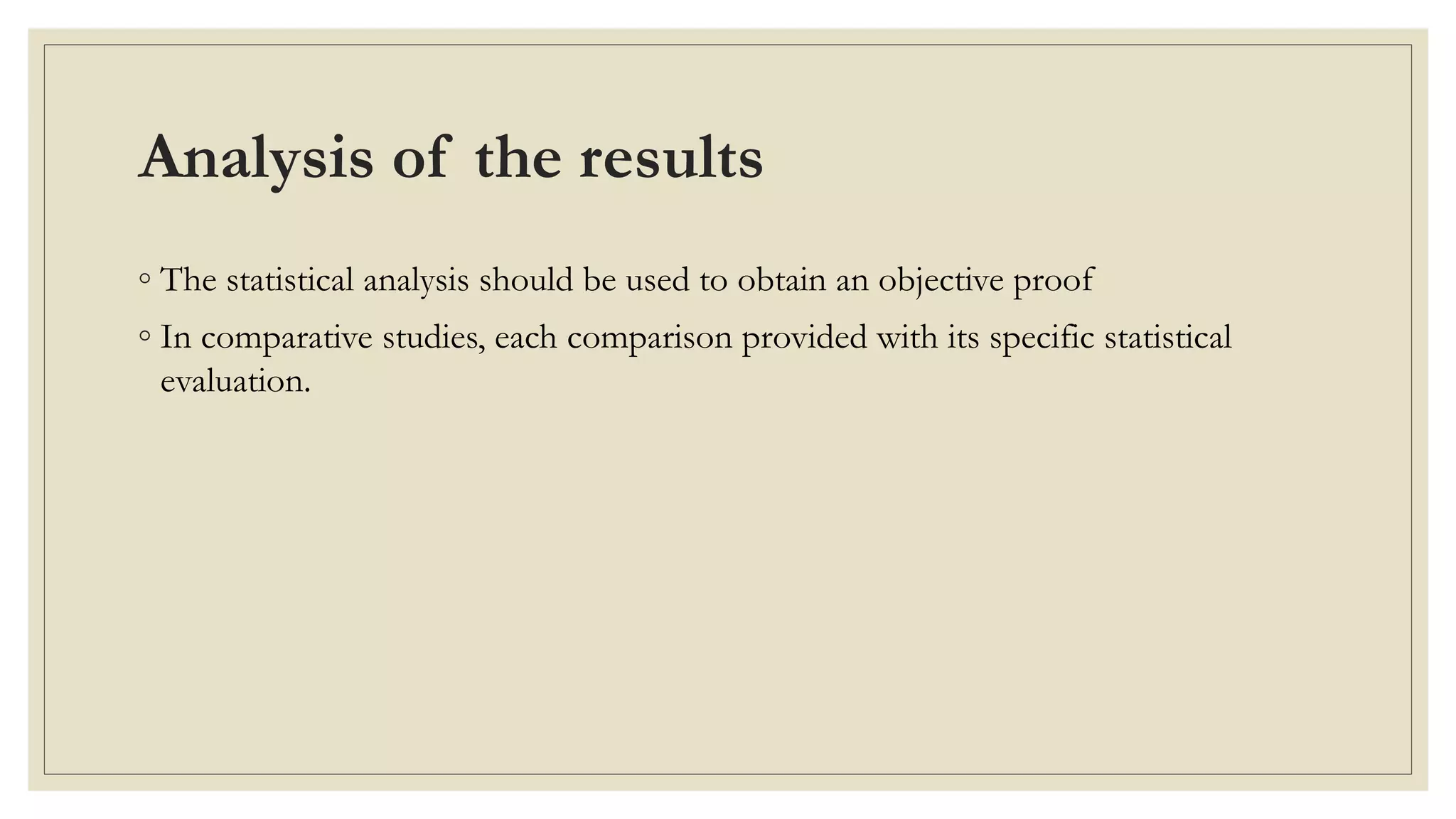 Analysis of the results
◦ The statistical analysis should be used to obtain an objective proof
◦ In comparative studies, each comparison provided with its specific statistical
evaluation.
 
