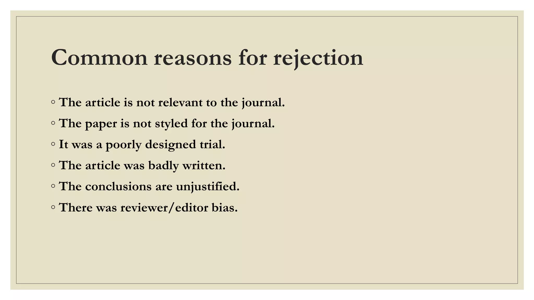 Common reasons for rejection
◦ The article is not relevant to the journal.
◦ The paper is not styled for the journal.
◦ It was a poorly designed trial.
◦ The article was badly written.
◦ The conclusions are unjustified.
◦ There was reviewer/editor bias.
 