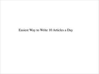 Easiest Way to Write 10 Articles a Day

 