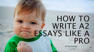 HOW TO 
WRITE A2 
ESSAYS LIKE A 
PRO 
A2 Psychology 
 