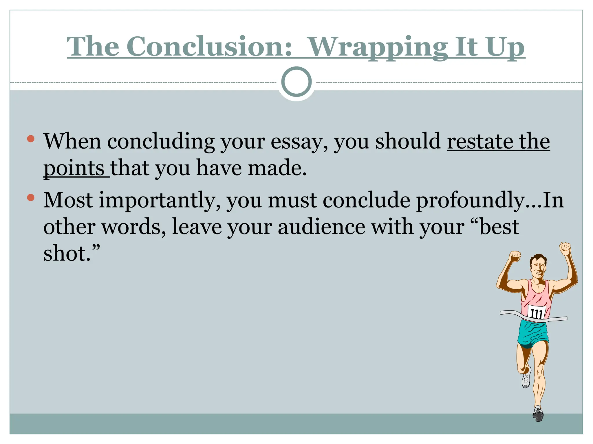 The Conclusion: Wrapping It Up
 When concluding your essay, you should restate the
points that you have made.
 Most importantly, you must conclude profoundly…In
other words, leave your audience with your “best
shot.”
 