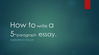 How to write a
5-paragraph essay.
GUIDELINES TO FOLLOW
 