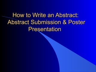 How to Write an Abstract:
Abstract Submission & Poster
        Presentation
 