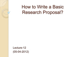 How to Write a Basic
      Research Proposal?




Lecture-12
(05-04-2012)
 