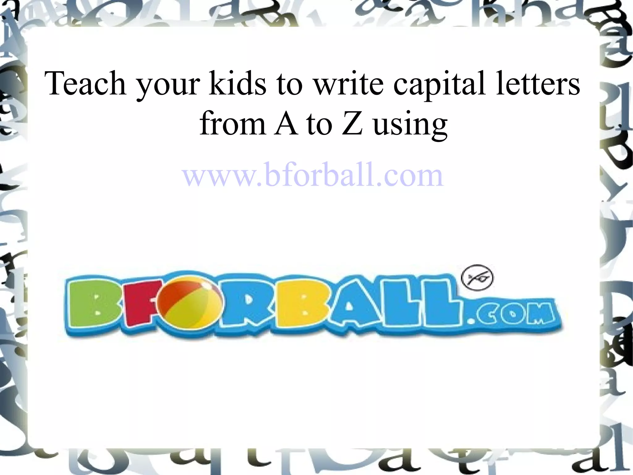 Teach your kids to write capital letters
from A to Z using
www.bforball.com