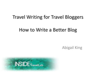 Travel Writing for Travel BloggersHow to Write a Better Blog 				Abigail King 