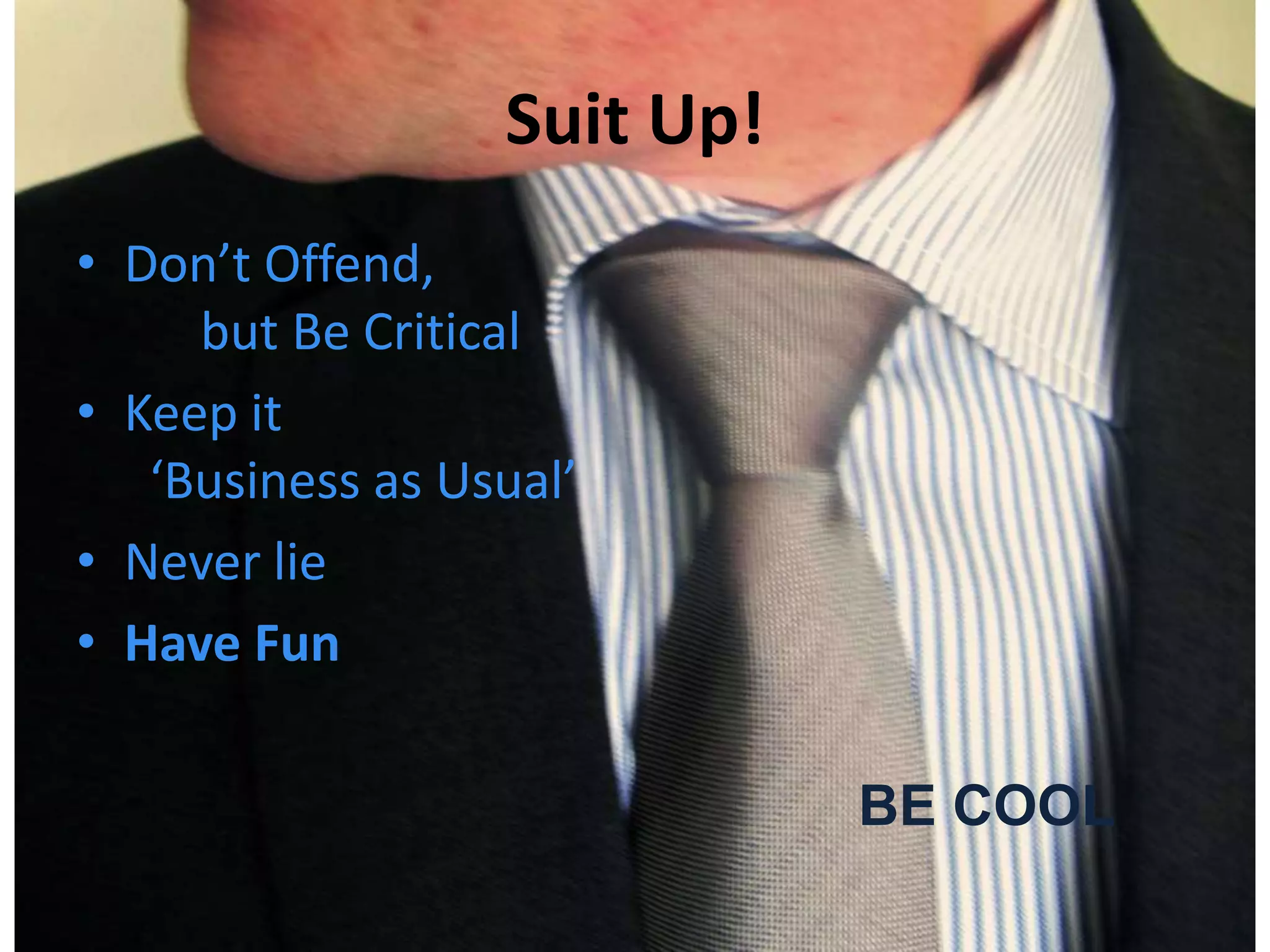 Suit Up!Don’t Offend, but Be CriticalKeep it ‘Business as Usual’Never lieHave Fun BE COOL