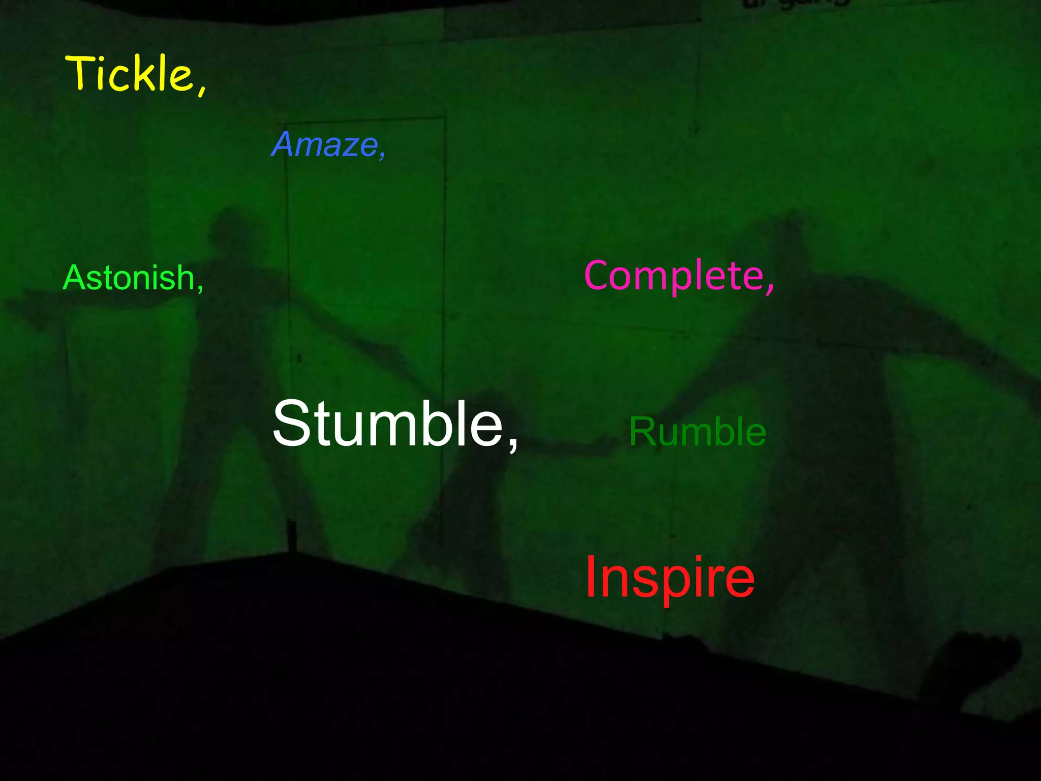 Tickle, Amaze, Astonish, Complete, Stumble, Rumble Inspire