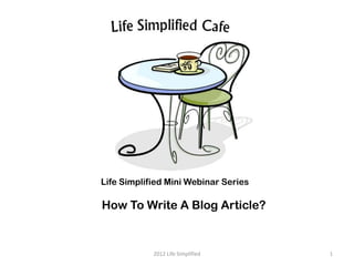 Life Simplified Mini Webinar Series

How To Write A Blog Article?


            2012 Life Simplified      1
 