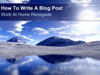 How To Write A Blog Post
Work At Home Renegade
 