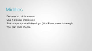Middles
Decide what points to cover.
Give it a logical progression.
Structure your post with headings. (WordPress makes this easy!)
Your plan could change.
 