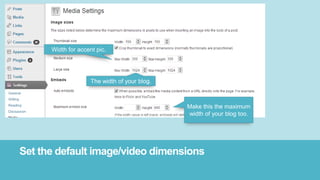 Set the default image/video dimensions
Make this the maximum
width of your blog too.
The width of your blog.
Width for accent pic.
 