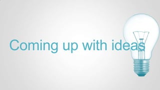 Coming up with ideas
 