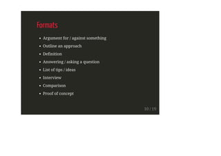 Formats
Argument for / against something
Outline an approach
Definition
Answering / asking a question
List of tips / ideas
Interview
Comparison
Proof of concept
10 / 19
 