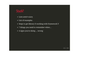 Stuck?
Lists aren't scary
List of examples
Steps to get library X working with framework Y
7 things you need to remember when...
4 signs you're doing ... wrong
13 / 19
 