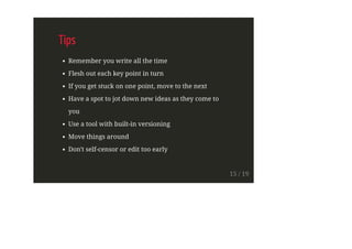 Tips
Remember you write all the time
Flesh out each key point in turn
If you get stuck on one point, move to the next
Have a spot to jot down new ideas as they come to
you
Use a tool with built-in versioning
Move things around
Don't self-censor or edit too early
15 / 19
 