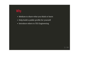 Why
Medium to share what you think or learn
Help build a public profile for yourself
Introduce others to TES Engineering
2 / 19
 