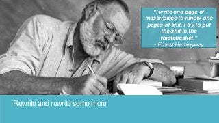 Rewrite and rewrite some more
“I write one page of
masterpiece to ninety-one
pages of shit. I try to put
the shit in the
wastebasket.”
- Ernest Hemingway
 