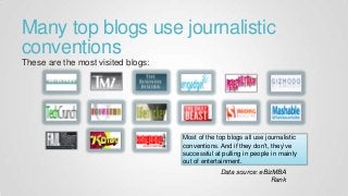 Many top blogs use journalistic
conventions
These are the most visited blogs:
Data source: eBizMBA
Rank
Most of the top blogs all use journalistic
conventions. And if they don’t, they’ve
successful at pulling in people in mainly
out of entertainment.
 