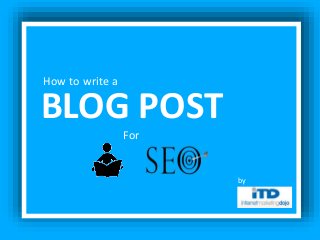 How to write a
BLOG POST
For
by
 
