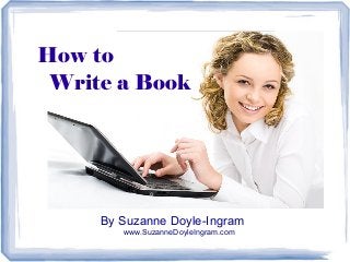 How to
Write a Book

By Suzanne Doyle-Ingram
www.SuzanneDoyleIngram.com

 