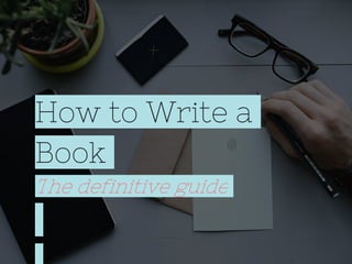 How to Write a
Book
The definitive guide
 