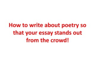 How to write about poetry so
 that your essay stands out
      from the crowd!
 