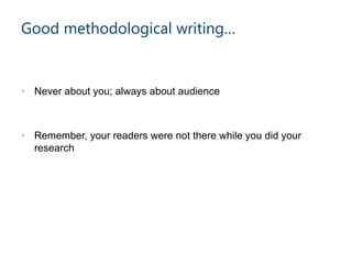 • Never about you; always about audience
• Remember, your readers were not there while you did your
research
Good methodological writing…
 