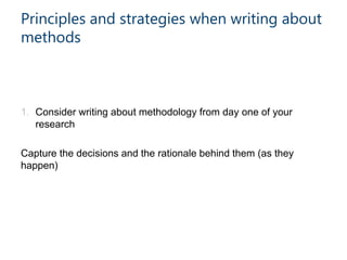 1. Consider writing about methodology from day one of your
research
Capture the decisions and the rationale behind them (as they
happen)
Principles and strategies when writing about
methods
 