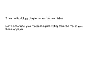 2. No methodology chapter or section is an island
Don’t disconnect your methodological writing from the rest of your
thesis or paper
 