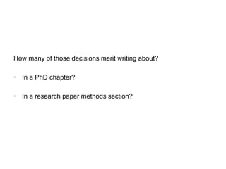 How many of those decisions merit writing about?
• In a PhD chapter?
• In a research paper methods section?
 