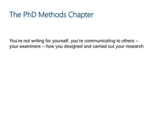 You’re not writing for yourself, you’re communicating to others –
your examiners – how you designed and carried out your research
The PhD Methods Chapter
 