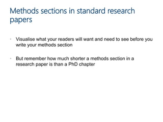 • Visualise what your readers will want and need to see before you
write your methods section
• But remember how much shorter a methods section in a
research paper is than a PhD chapter
Methods sections in standard research
papers
 
