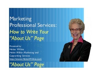 Marketing
Professional Services:
How to Write Your
“About Us” Page
“About Us” Page
Presented by
Helen Wilkie
“AboutMarketingPage
Helen Wilkie Us” and
Copywriting Services
“About Us” Page
http://www.HelenWilkie.com

“About Us” Page
 
