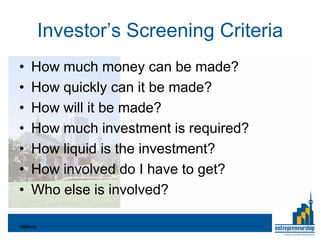 Investor’s Screening Criteria
•    How much money can be made?
•    How quickly can it be made?
•    How will it be made?
•    How much investment is required?
•    How liquid is the investment?
•    How involved do I have to get?
•    Who else is involved?

Valliere
 
