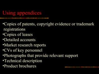 Using appendices
•Copies of patents, copyright evidence or trademark
registrations
•Copies of leases
•Detailed accounts
•Market research reports
•CVs of key personnel
•Photographs that provide relevant support
•Technical description
•Product brochures
 