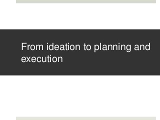 From ideation to planning and
execution
 