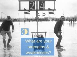 What are your
strengths &
weaknesses?
 