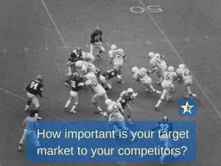 How important is your target
market to your competitors?
 