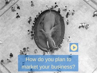 How do you plan to
market your business?
 