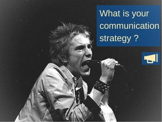 What is your
communication
strategy ?
 